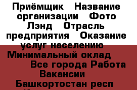 Приёмщик › Название организации ­ Фото-Лэнд › Отрасль предприятия ­ Оказание услуг населению › Минимальный оклад ­ 14 000 - Все города Работа » Вакансии   . Башкортостан респ.,Караидельский р-н